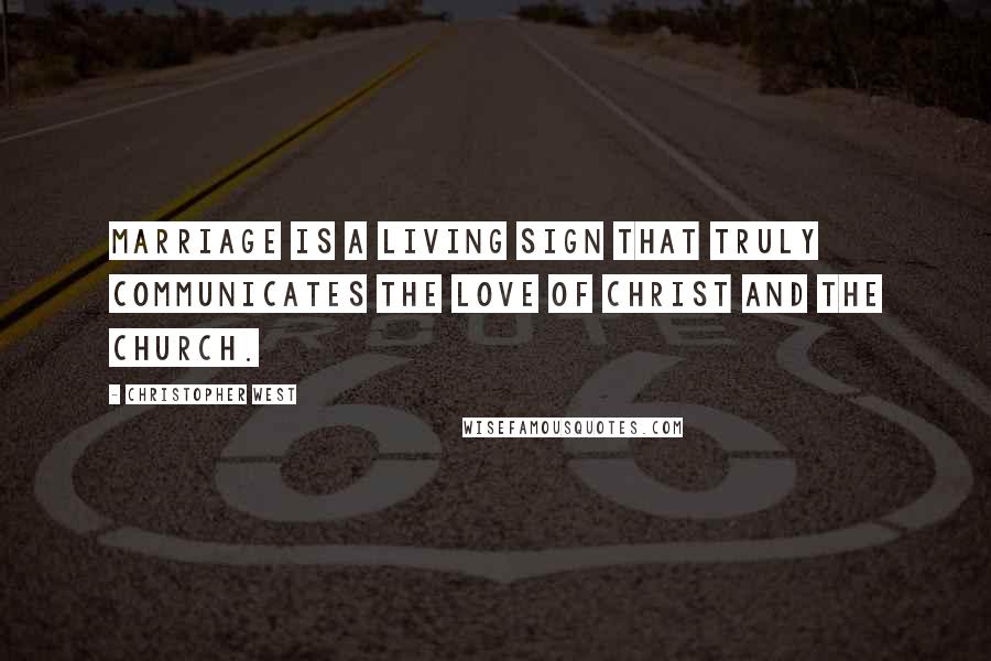 Christopher West Quotes: Marriage is a living sign that truly communicates the love of Christ and the Church.