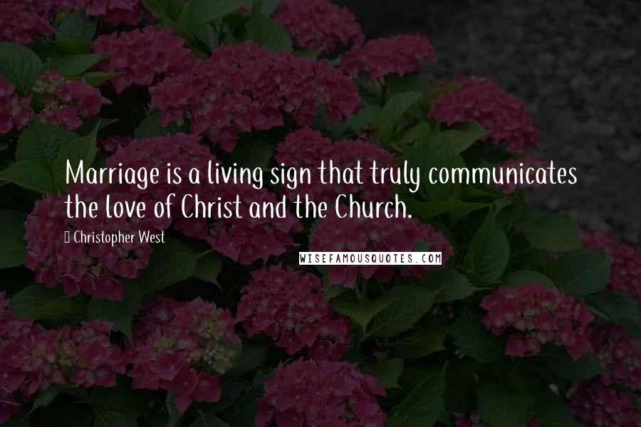 Christopher West Quotes: Marriage is a living sign that truly communicates the love of Christ and the Church.