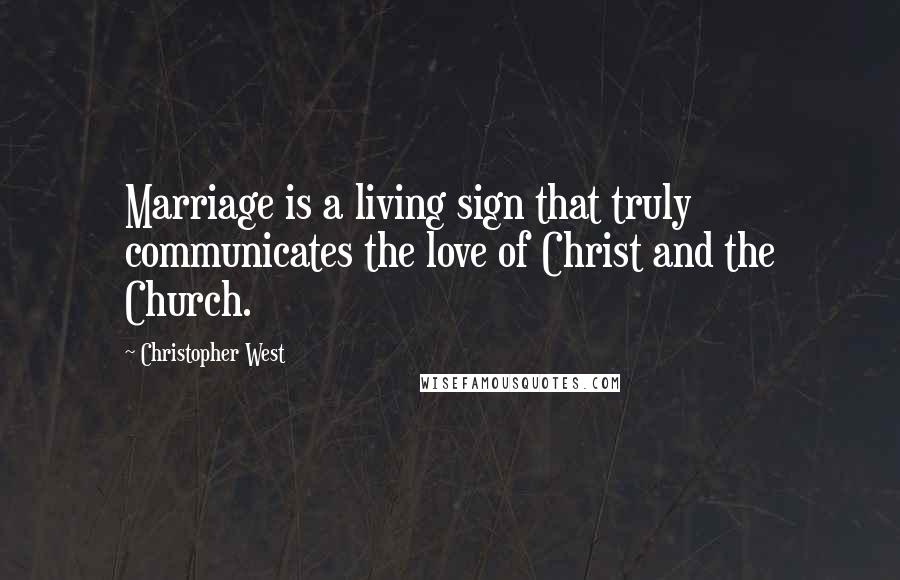 Christopher West Quotes: Marriage is a living sign that truly communicates the love of Christ and the Church.