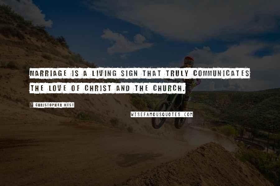 Christopher West Quotes: Marriage is a living sign that truly communicates the love of Christ and the Church.