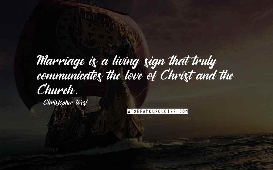 Christopher West Quotes: Marriage is a living sign that truly communicates the love of Christ and the Church.