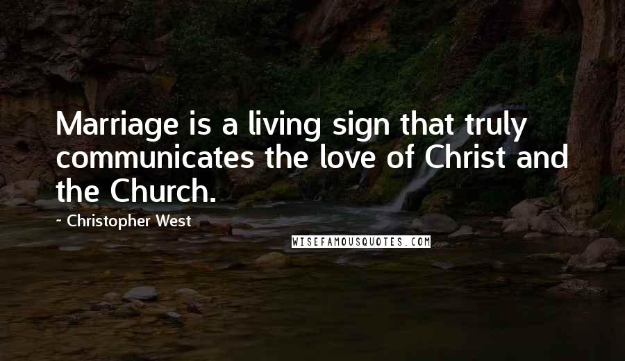 Christopher West Quotes: Marriage is a living sign that truly communicates the love of Christ and the Church.