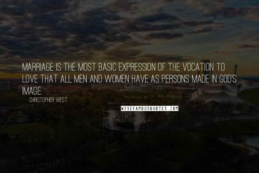 Christopher West Quotes: Marriage is the most basic expression of the vocation to love that all men and women have as persons made in God's image.