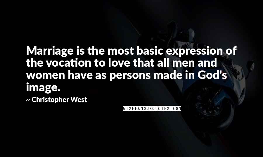 Christopher West Quotes: Marriage is the most basic expression of the vocation to love that all men and women have as persons made in God's image.