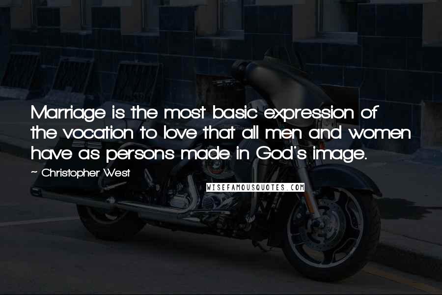 Christopher West Quotes: Marriage is the most basic expression of the vocation to love that all men and women have as persons made in God's image.