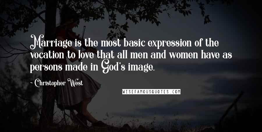 Christopher West Quotes: Marriage is the most basic expression of the vocation to love that all men and women have as persons made in God's image.