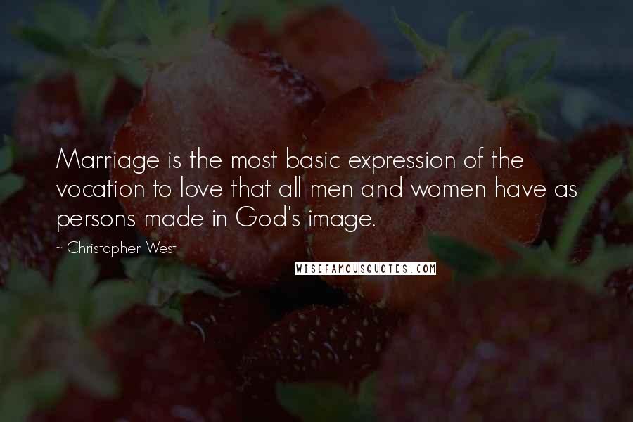 Christopher West Quotes: Marriage is the most basic expression of the vocation to love that all men and women have as persons made in God's image.