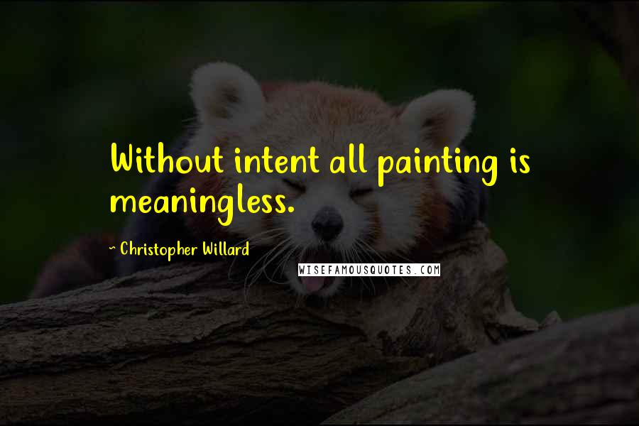 Christopher Willard Quotes: Without intent all painting is meaningless.