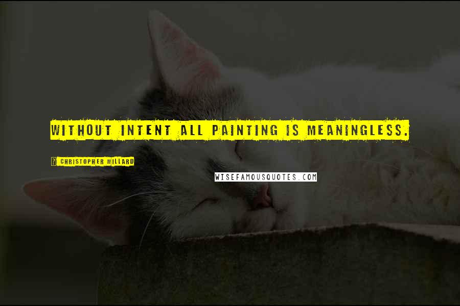 Christopher Willard Quotes: Without intent all painting is meaningless.