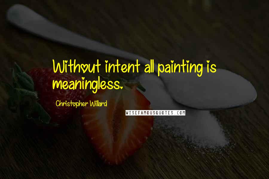 Christopher Willard Quotes: Without intent all painting is meaningless.