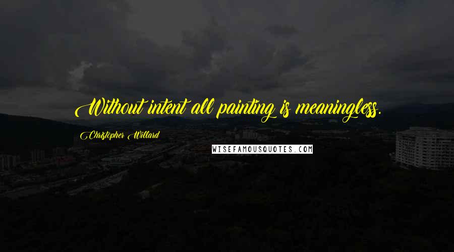 Christopher Willard Quotes: Without intent all painting is meaningless.