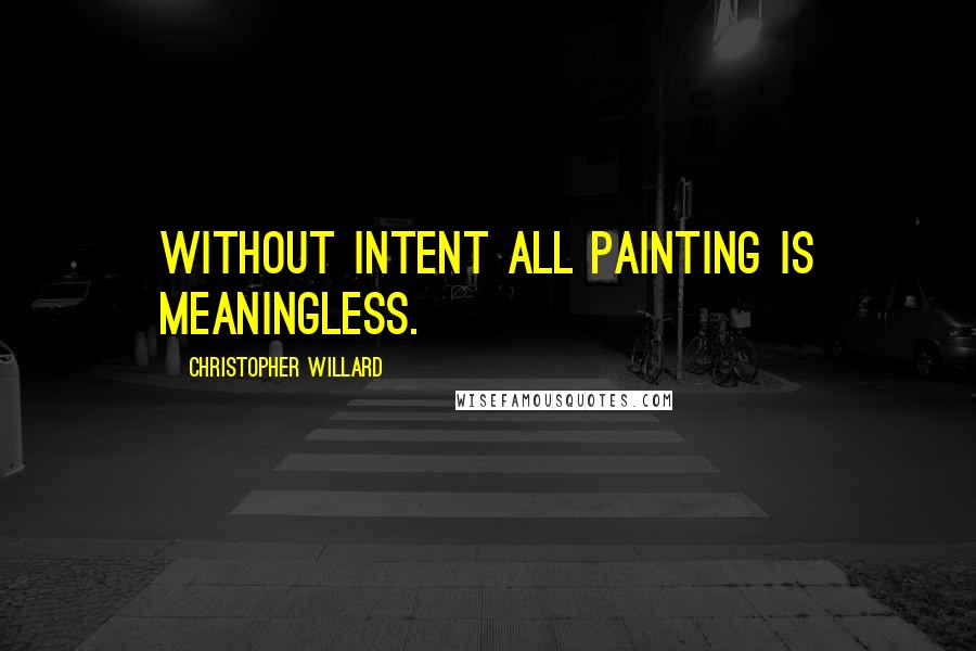 Christopher Willard Quotes: Without intent all painting is meaningless.