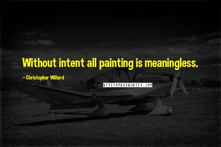 Christopher Willard Quotes: Without intent all painting is meaningless.