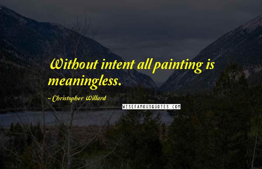 Christopher Willard Quotes: Without intent all painting is meaningless.