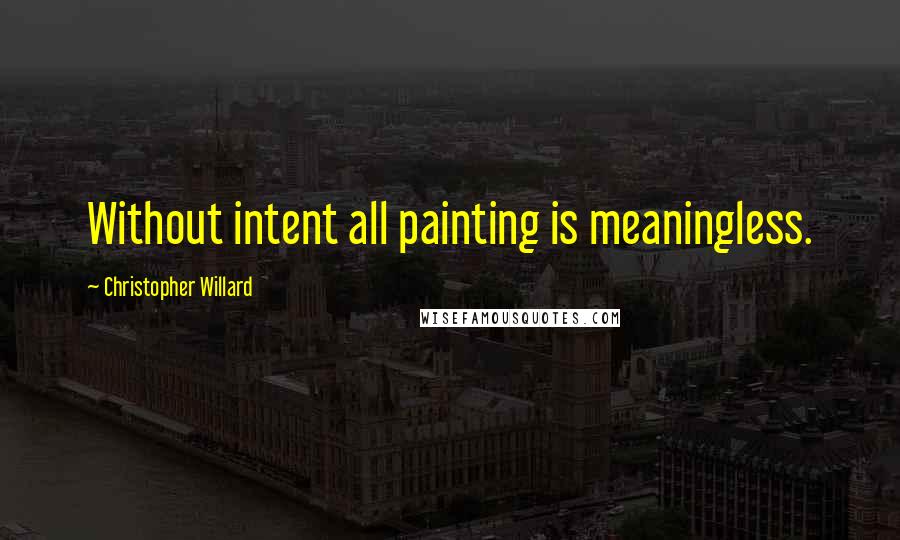 Christopher Willard Quotes: Without intent all painting is meaningless.