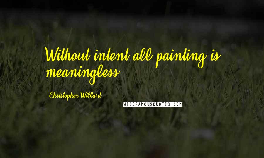 Christopher Willard Quotes: Without intent all painting is meaningless.