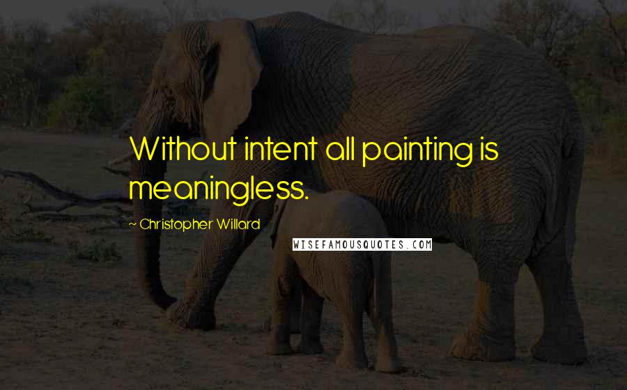 Christopher Willard Quotes: Without intent all painting is meaningless.