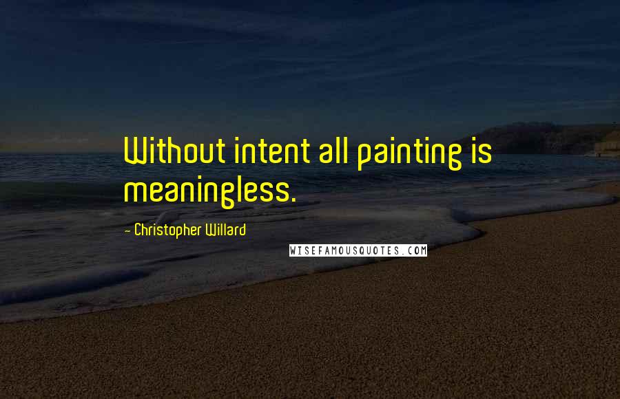 Christopher Willard Quotes: Without intent all painting is meaningless.