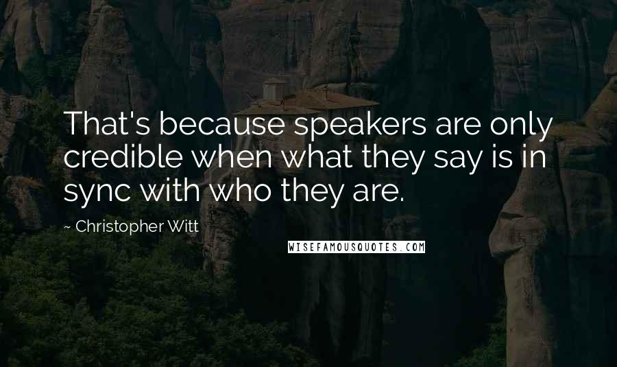 Christopher Witt Quotes: That's because speakers are only credible when what they say is in sync with who they are.