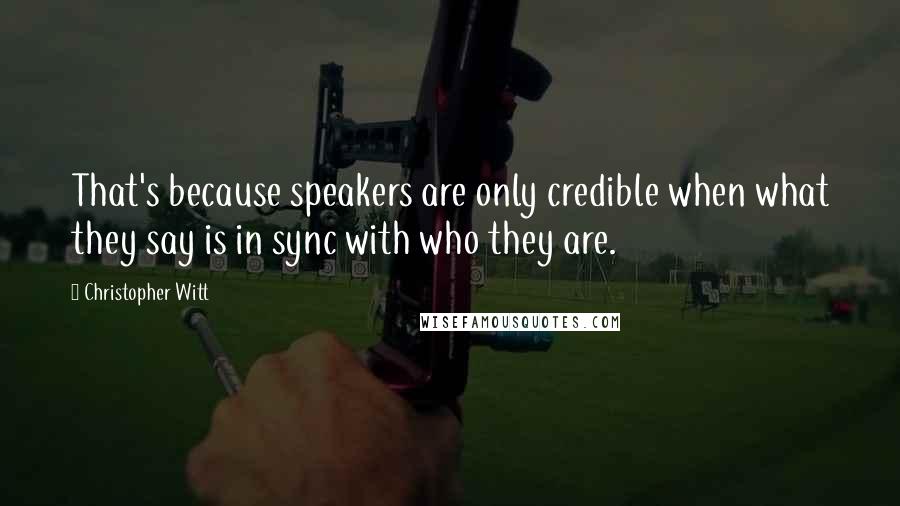 Christopher Witt Quotes: That's because speakers are only credible when what they say is in sync with who they are.