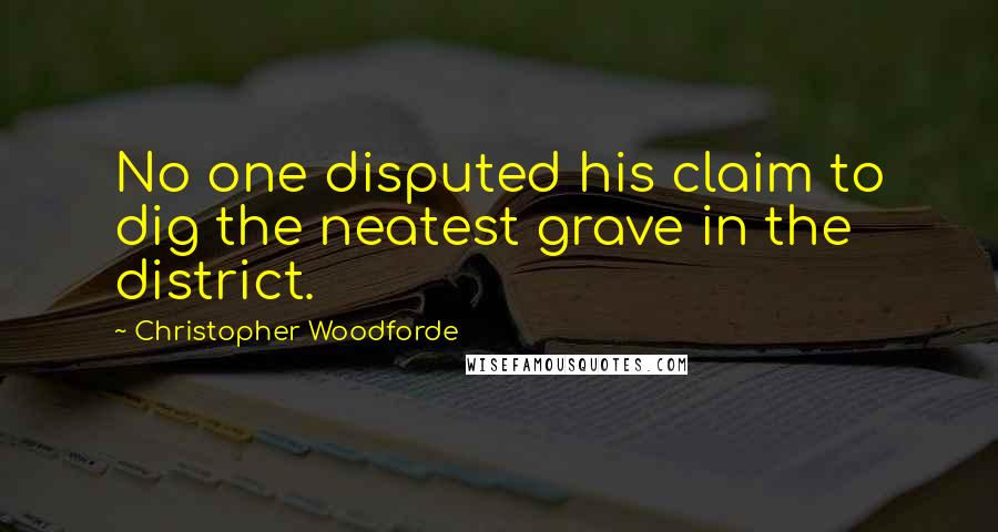 Christopher Woodforde Quotes: No one disputed his claim to dig the neatest grave in the district.