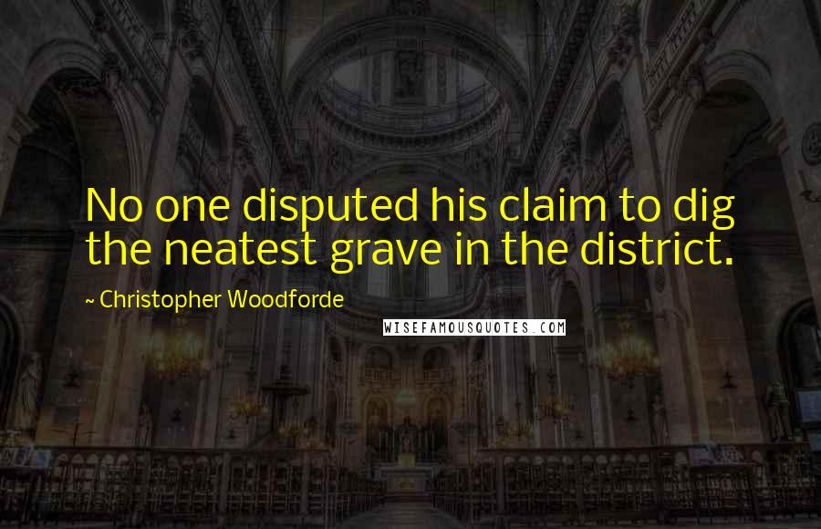 Christopher Woodforde Quotes: No one disputed his claim to dig the neatest grave in the district.
