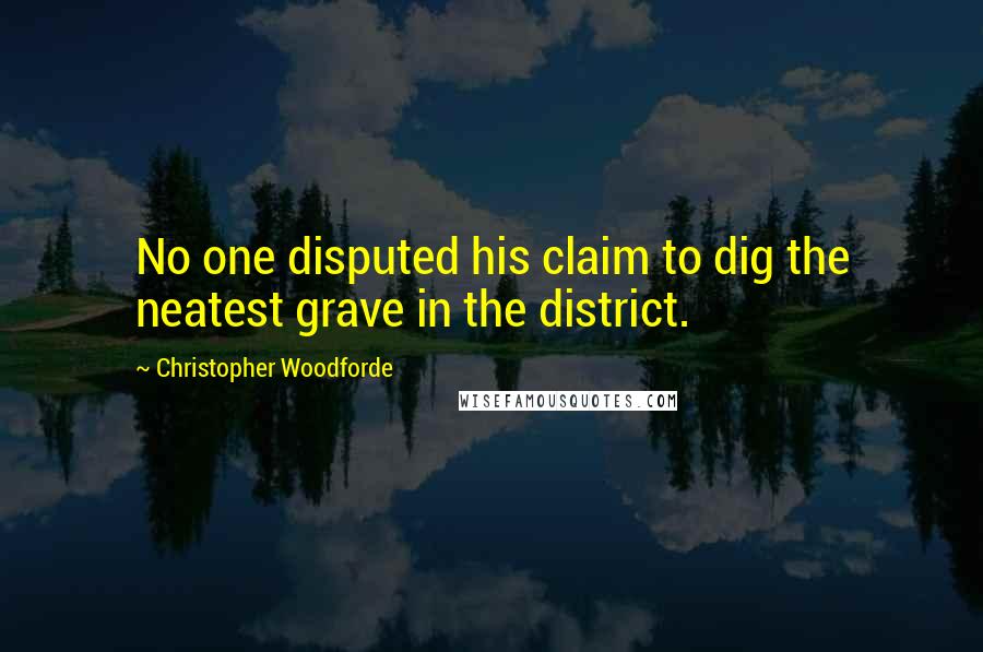 Christopher Woodforde Quotes: No one disputed his claim to dig the neatest grave in the district.