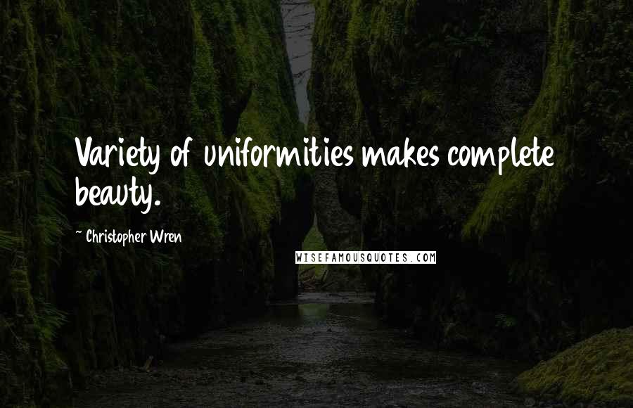 Christopher Wren Quotes: Variety of uniformities makes complete beauty.