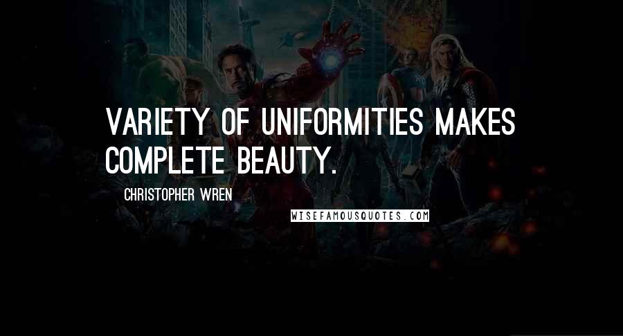 Christopher Wren Quotes: Variety of uniformities makes complete beauty.