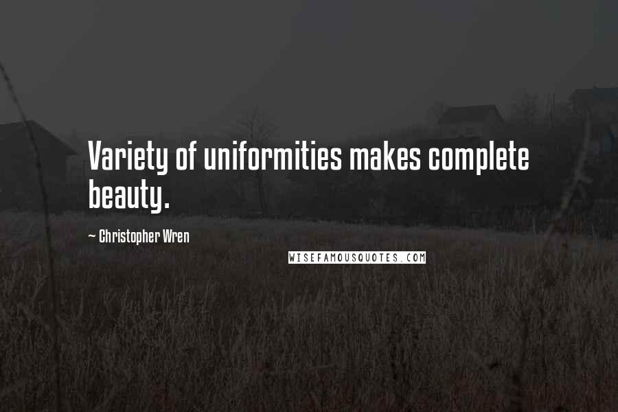 Christopher Wren Quotes: Variety of uniformities makes complete beauty.