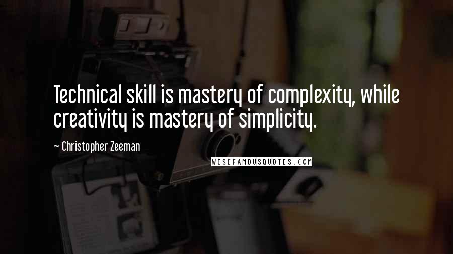 Christopher Zeeman Quotes: Technical skill is mastery of complexity, while creativity is mastery of simplicity.