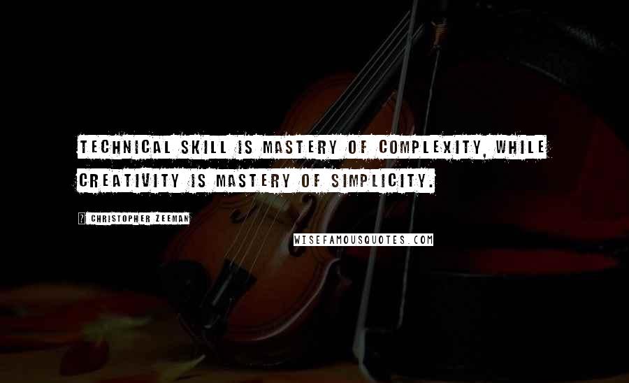 Christopher Zeeman Quotes: Technical skill is mastery of complexity, while creativity is mastery of simplicity.