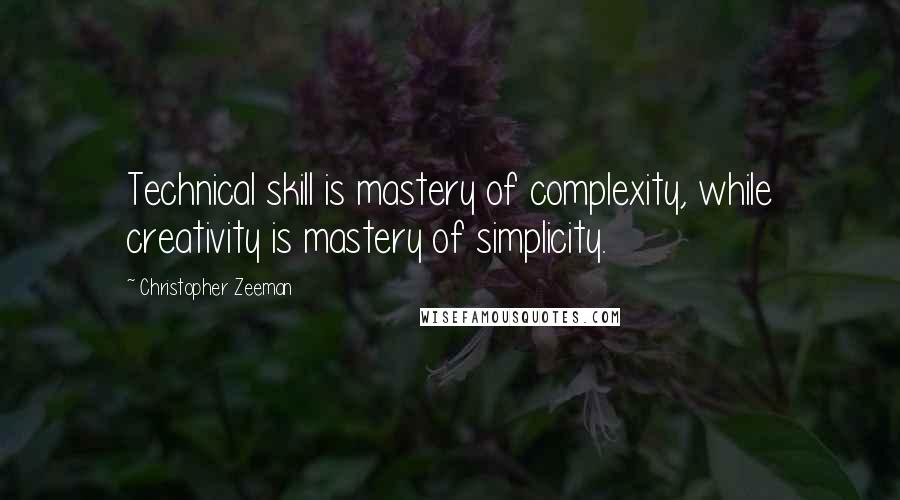 Christopher Zeeman Quotes: Technical skill is mastery of complexity, while creativity is mastery of simplicity.