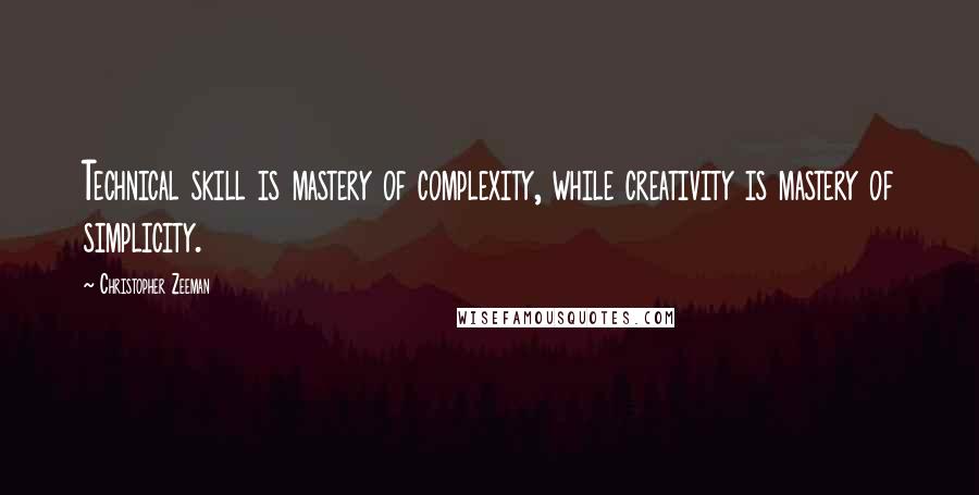 Christopher Zeeman Quotes: Technical skill is mastery of complexity, while creativity is mastery of simplicity.