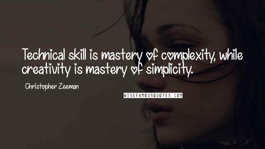 Christopher Zeeman Quotes: Technical skill is mastery of complexity, while creativity is mastery of simplicity.