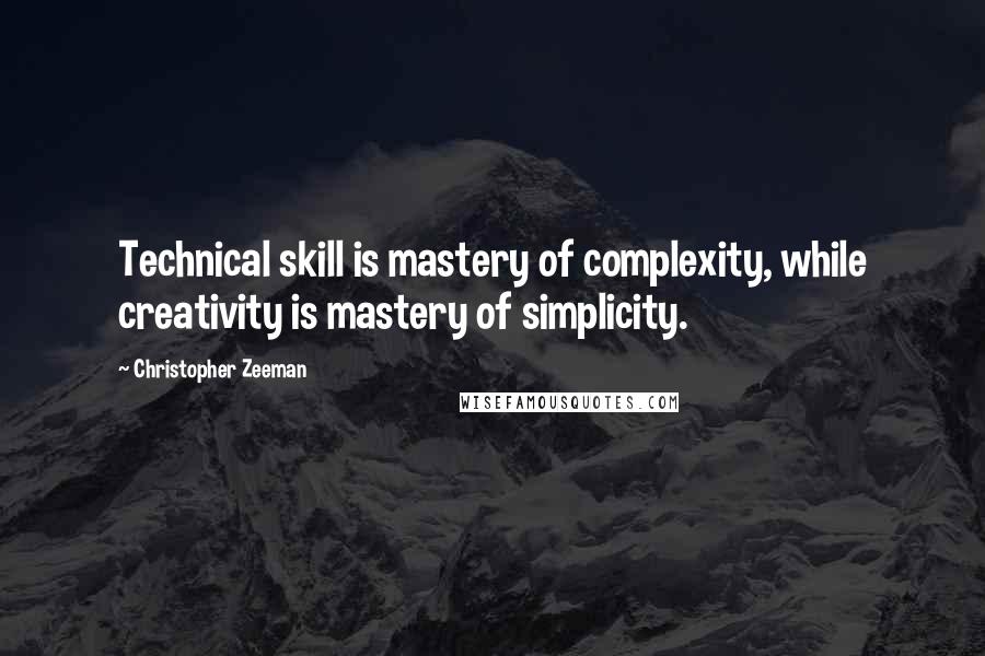 Christopher Zeeman Quotes: Technical skill is mastery of complexity, while creativity is mastery of simplicity.