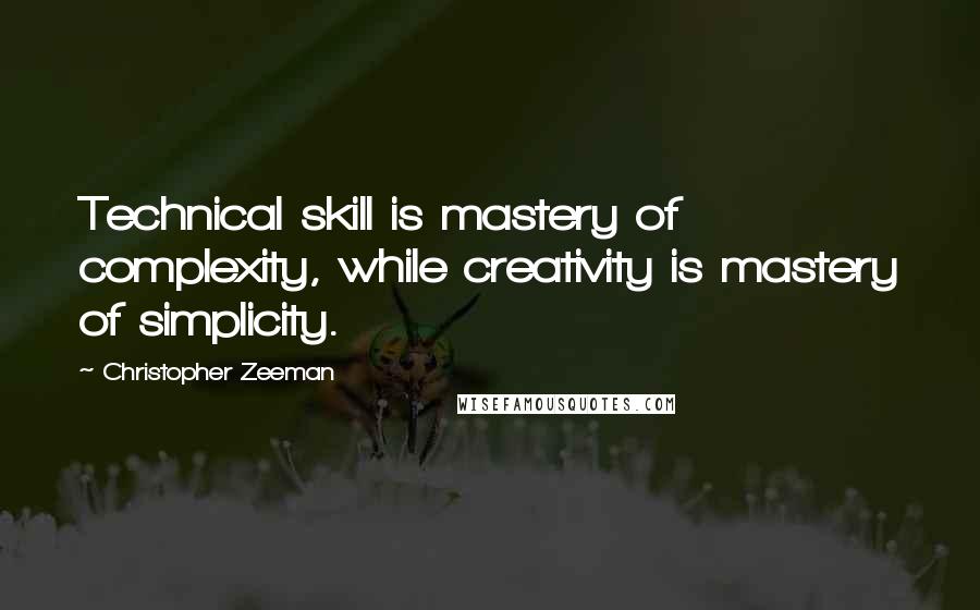 Christopher Zeeman Quotes: Technical skill is mastery of complexity, while creativity is mastery of simplicity.