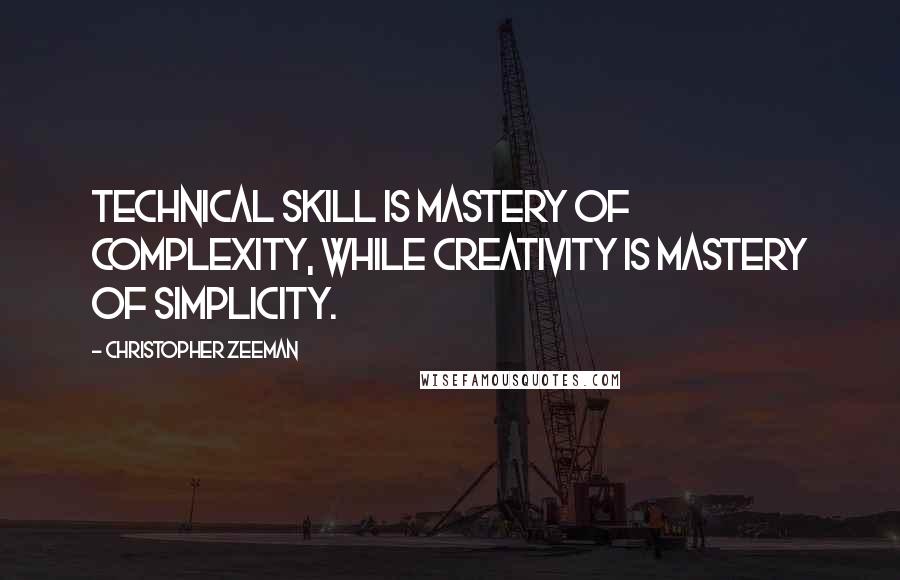 Christopher Zeeman Quotes: Technical skill is mastery of complexity, while creativity is mastery of simplicity.