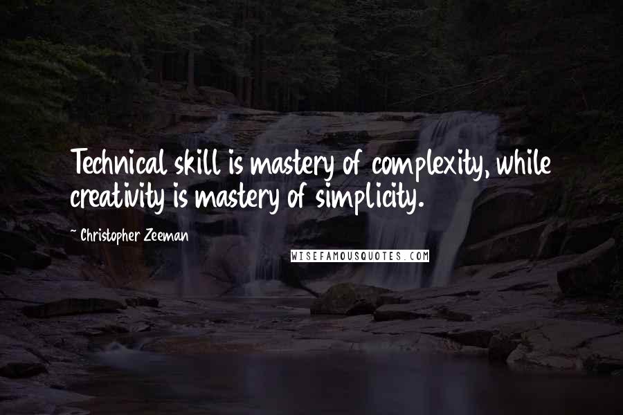 Christopher Zeeman Quotes: Technical skill is mastery of complexity, while creativity is mastery of simplicity.