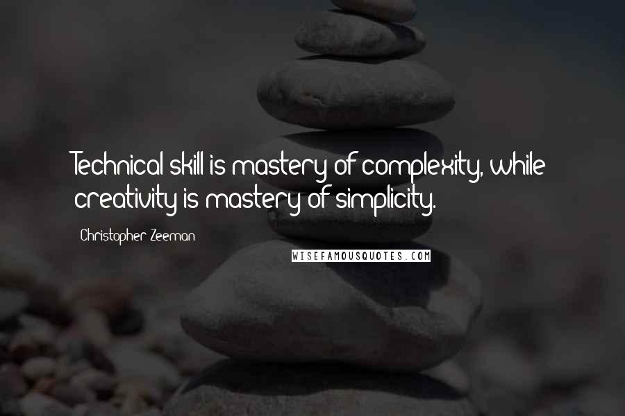 Christopher Zeeman Quotes: Technical skill is mastery of complexity, while creativity is mastery of simplicity.