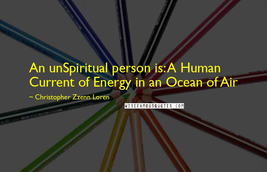 Christopher Zzenn Loren Quotes: An unSpiritual person is: A Human Current of Energy in an Ocean of Air
