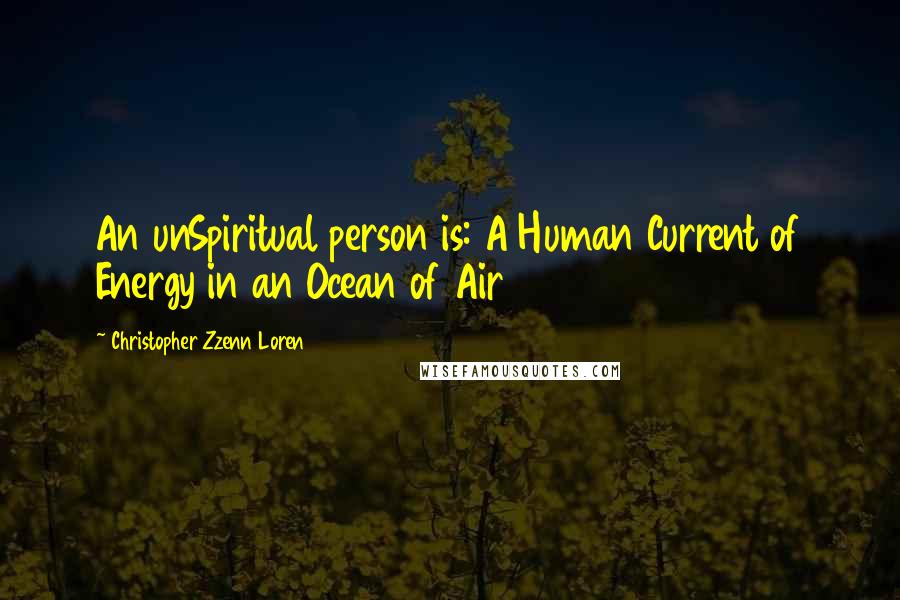 Christopher Zzenn Loren Quotes: An unSpiritual person is: A Human Current of Energy in an Ocean of Air