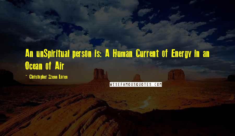 Christopher Zzenn Loren Quotes: An unSpiritual person is: A Human Current of Energy in an Ocean of Air