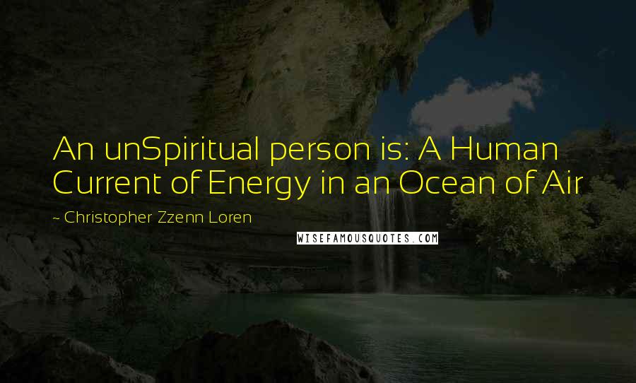 Christopher Zzenn Loren Quotes: An unSpiritual person is: A Human Current of Energy in an Ocean of Air