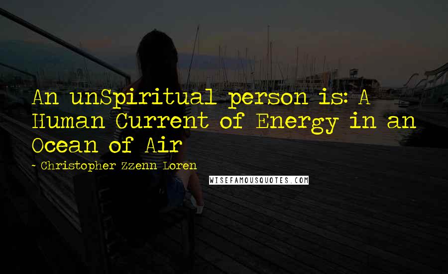 Christopher Zzenn Loren Quotes: An unSpiritual person is: A Human Current of Energy in an Ocean of Air