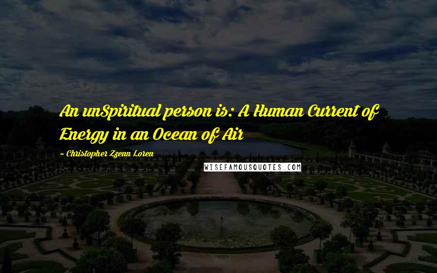 Christopher Zzenn Loren Quotes: An unSpiritual person is: A Human Current of Energy in an Ocean of Air