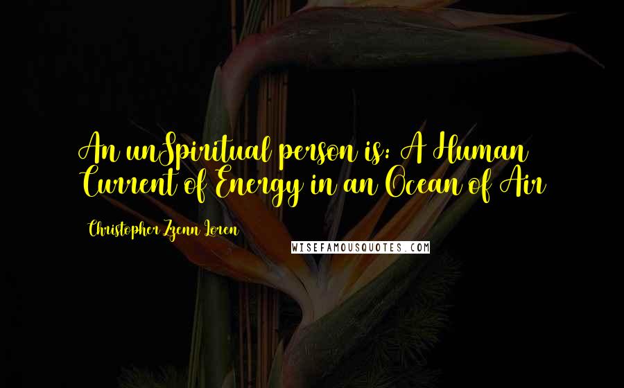 Christopher Zzenn Loren Quotes: An unSpiritual person is: A Human Current of Energy in an Ocean of Air
