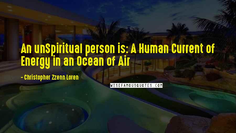 Christopher Zzenn Loren Quotes: An unSpiritual person is: A Human Current of Energy in an Ocean of Air