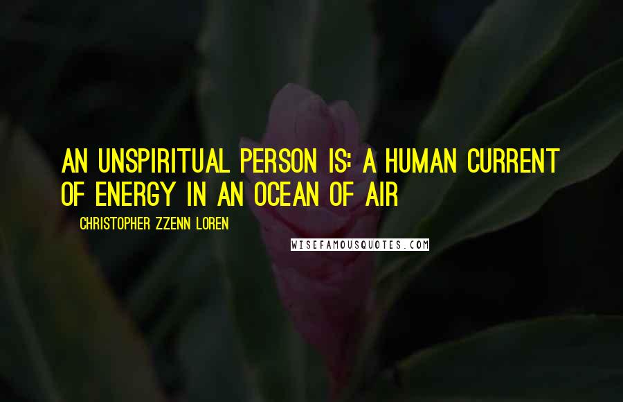 Christopher Zzenn Loren Quotes: An unSpiritual person is: A Human Current of Energy in an Ocean of Air