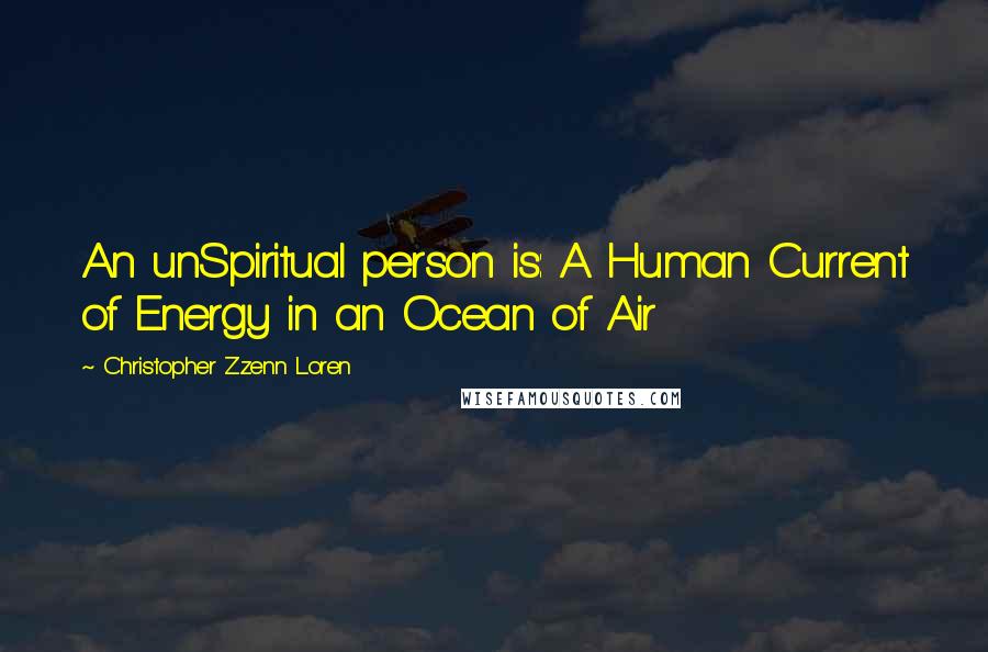 Christopher Zzenn Loren Quotes: An unSpiritual person is: A Human Current of Energy in an Ocean of Air